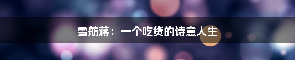 雪舫蒋:一个吃货的诗意人生
