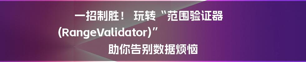 一招制胜！ 玩转“范围验证器 (RangeValidator)” 助你告别数据烦恼