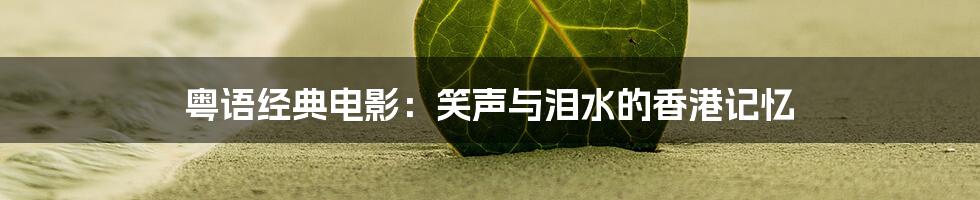 粤语经典电影:笑声与泪水的香港记忆
