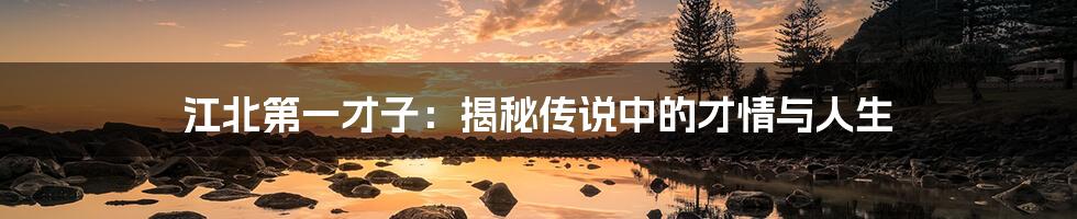 江北第一才子:揭秘传说中的才情与人生