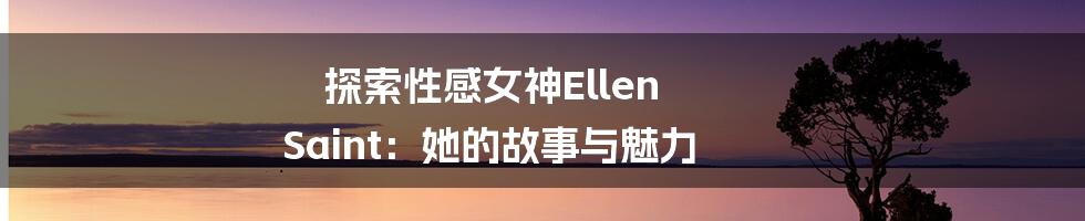 探索性感女神Ellen Saint:她的故事与魅力