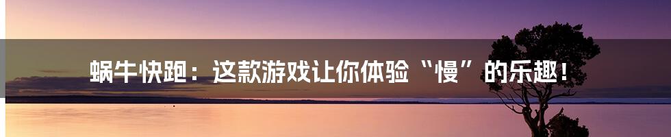 蜗牛快跑：这款游戏让你体验“慢”的乐趣！