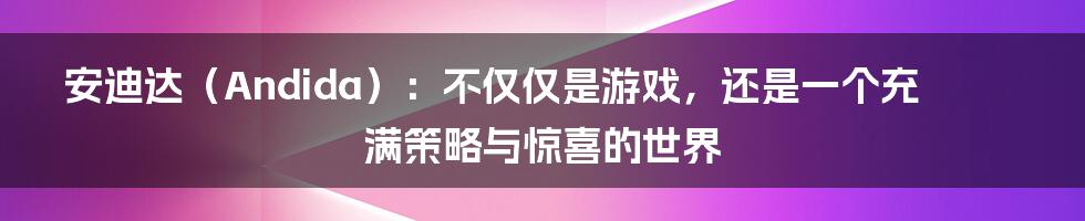 安迪达（Andida）：不仅仅是游戏，还是一个充满策略与惊喜的世界