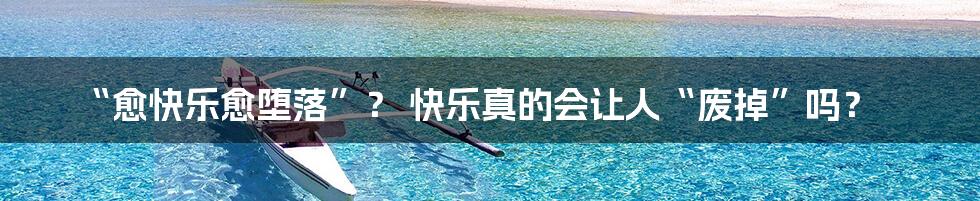 “愈快乐愈堕落”？ 快乐真的会让人“废掉”吗？