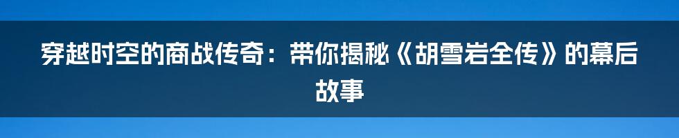 穿越时空的商战传奇:带你揭秘《胡雪岩全传》的幕后故事