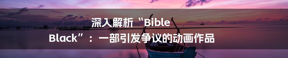 深入解析“Bible Black”:一部引发争议的动画作品
