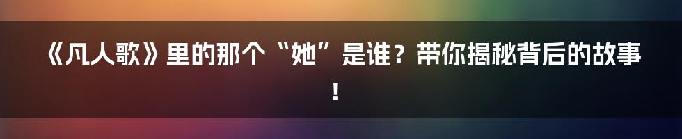 《凡人歌》里的那个“她”是谁?带你揭秘背后的故事!