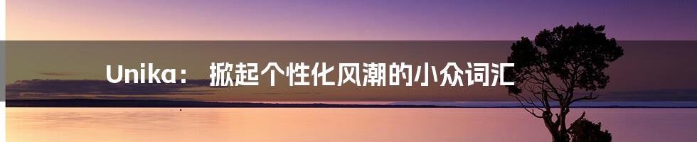 Unika: 掀起个性化风潮的小众词汇