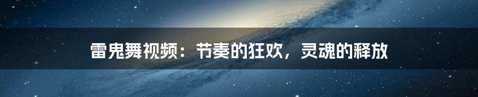 雷鬼舞视频：节奏的狂欢，灵魂的释放