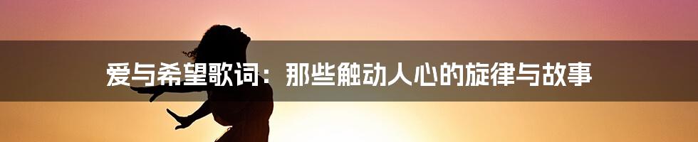 爱与希望歌词:那些触动人心的旋律与故事