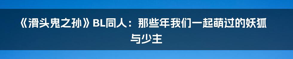 《滑头鬼之孙》BL同人:那些年我们一起萌过的妖狐与少主