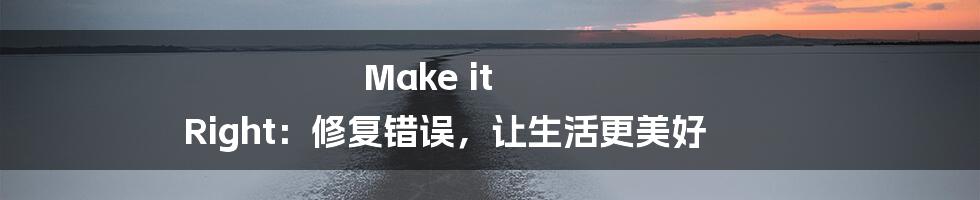 Make it Right：修复错误，让生活更美好