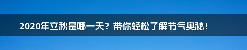 2020年立秋是哪一天？带你轻松了解节气奥秘！