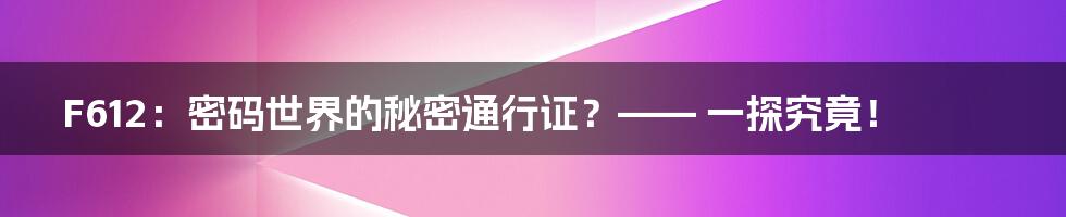 F612：密码世界的秘密通行证？—— 一探究竟！