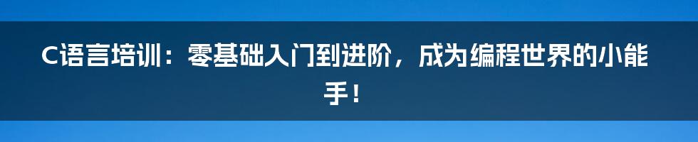 C语言培训：零基础入门到进阶，成为编程世界的小能手！