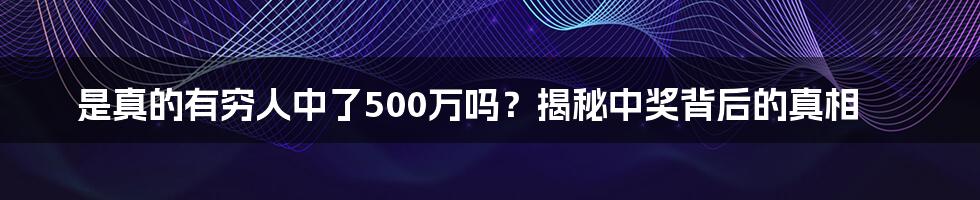 是真的有穷人中了500万吗?揭秘中奖背后的真相