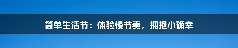 简单生活节：体验慢节奏，拥抱小确幸