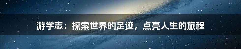 游学志：探索世界的足迹，点亮人生的旅程