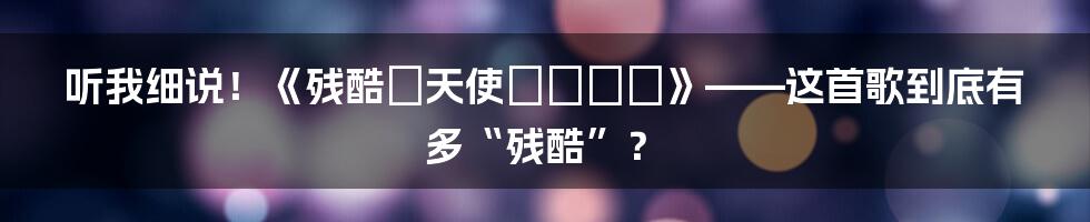 听我细说!《残酷な天使のテーゼ》——这首歌到底有多“残酷”?