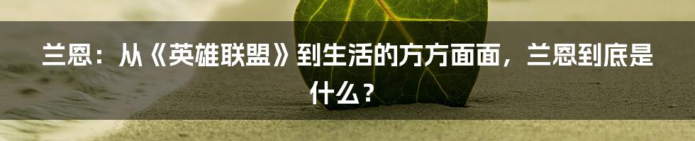 兰恩:从《英雄联盟》到生活的方方面面,兰恩到底是什么?