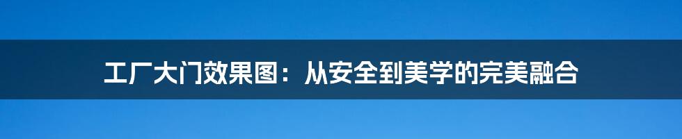 工厂大门效果图:从安全到美学的完美融合