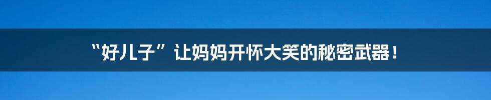 “好儿子”让妈妈开怀大笑的秘密武器!