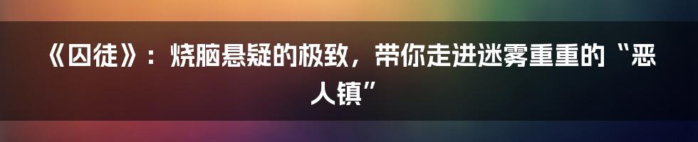 《囚徒》:烧脑悬疑的极致,带你走进迷雾重重的“恶人镇”