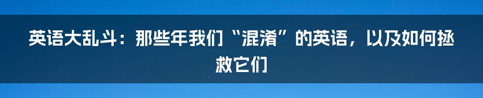 英语大乱斗:那些年我们“混淆”的英语,以及如何拯救它们