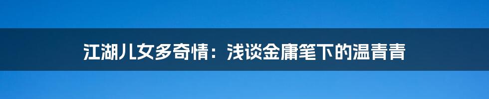 江湖儿女多奇情:浅谈金庸笔下的温青青