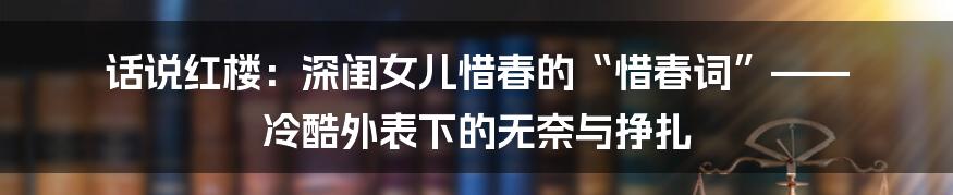 话说红楼:深闺女儿惜春的“惜春词”—— 冷酷外表下的无奈与挣扎