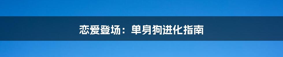 恋爱登场：单身狗进化指南