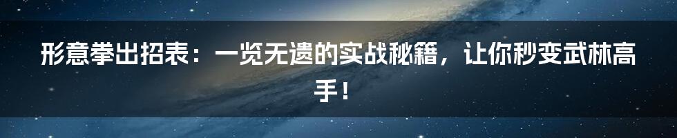 形意拳出招表:一览无遗的实战秘籍,让你秒变武林高手!