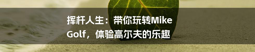 挥杆人生:带你玩转Mike Golf,体验高尔夫的乐趣