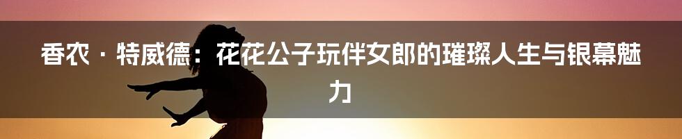 香农·特威德:花花公子玩伴女郎的璀璨人生与银幕魅力