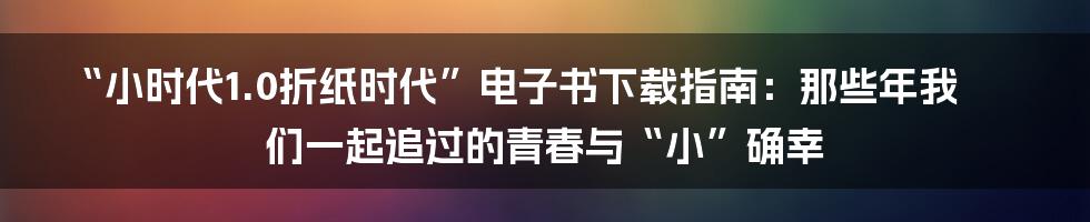“小时代1.0折纸时代”电子书下载指南：那些年我们一起追过的青春与“小”确幸