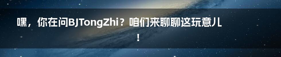 嘿，你在问BJTongZhi？咱们来聊聊这玩意儿！