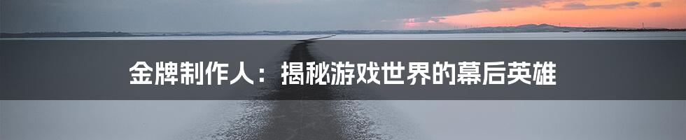 金牌制作人:揭秘游戏世界的幕后英雄