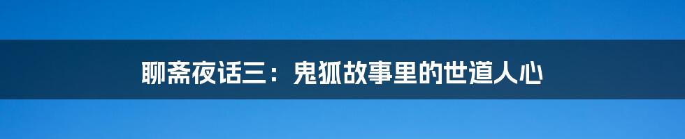 聊斋夜话三：鬼狐故事里的世道人心