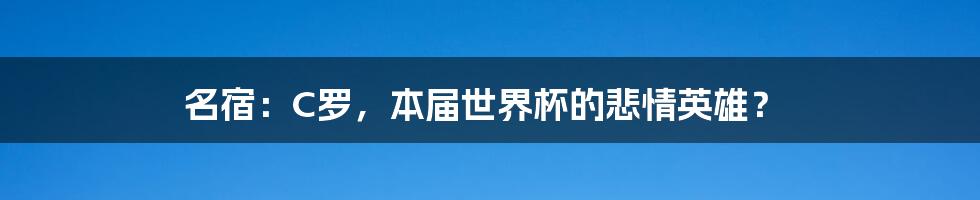 名宿:C罗,本届世界杯的悲情英雄?