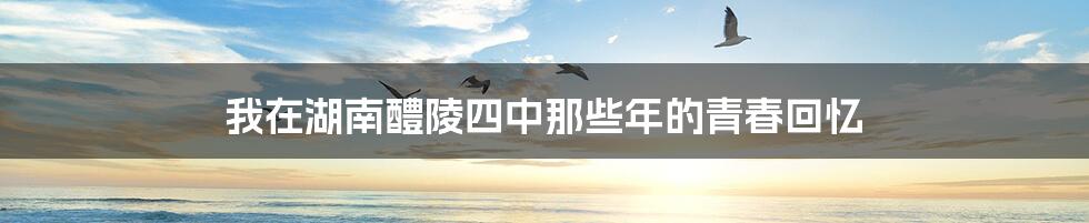 我在湖南醴陵四中那些年的青春回忆