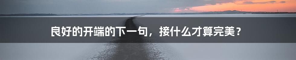 良好的开端的下一句,接什么才算完美?
