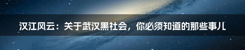 汉江风云：关于武汉黑社会，你必须知道的那些事儿