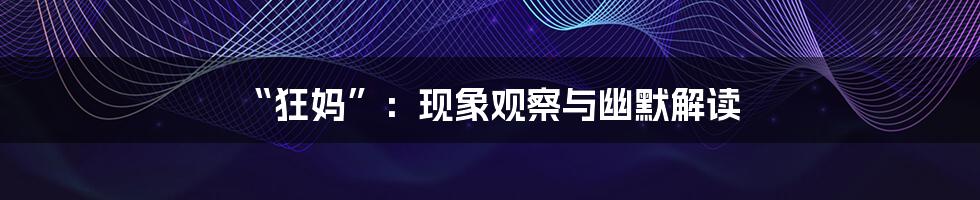 “狂妈”：现象观察与幽默解读