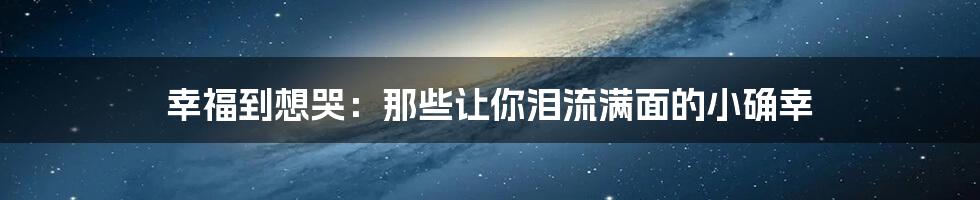 幸福到想哭:那些让你泪流满面的小确幸