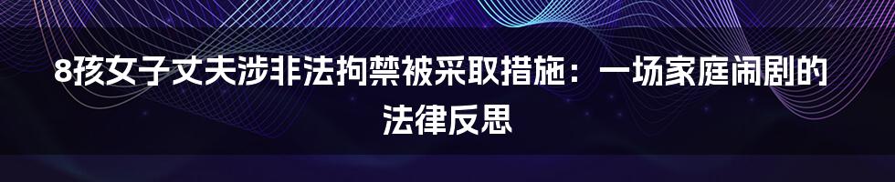 8孩女子丈夫涉非法拘禁被采取措施:一场家庭闹剧的法律反思