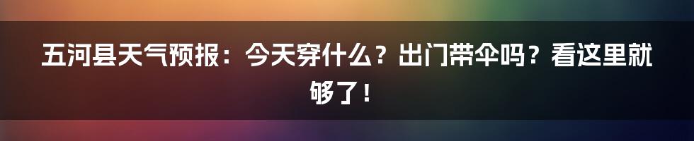 五河县天气预报:今天穿什么?出门带伞吗?看这里就够了!