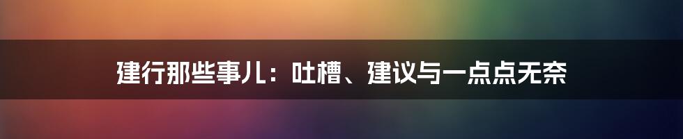 建行那些事儿:吐槽、建议与一点点无奈