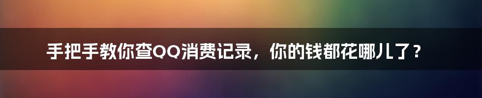 手把手教你查QQ消费记录，你的钱都花哪儿了？