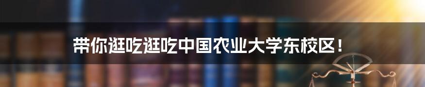 带你逛吃逛吃中国农业大学东校区！