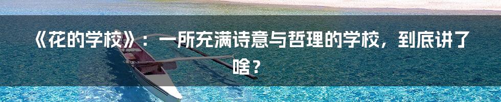 《花的学校》:一所充满诗意与哲理的学校,到底讲了啥?